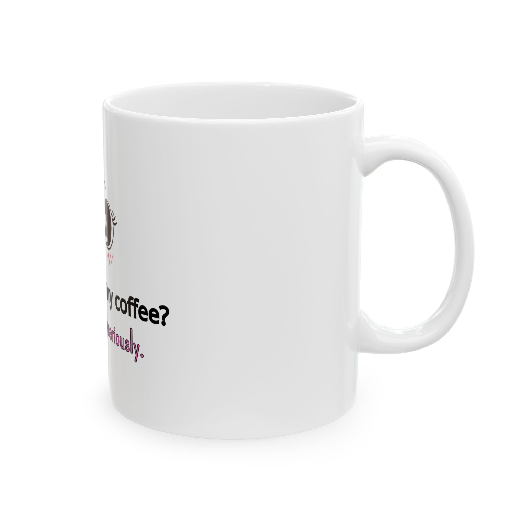 Coffee Mug — "How Do I Take My Coffee? Seriously. Very Seriously." Cute Kawaii Eyes Ceramic Mug (11oz/15oz)