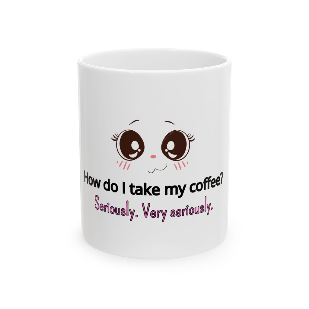 Coffee Mug — "How Do I Take My Coffee? Seriously. Very Seriously." Cute Kawaii Eyes Ceramic Mug (11oz/15oz)
