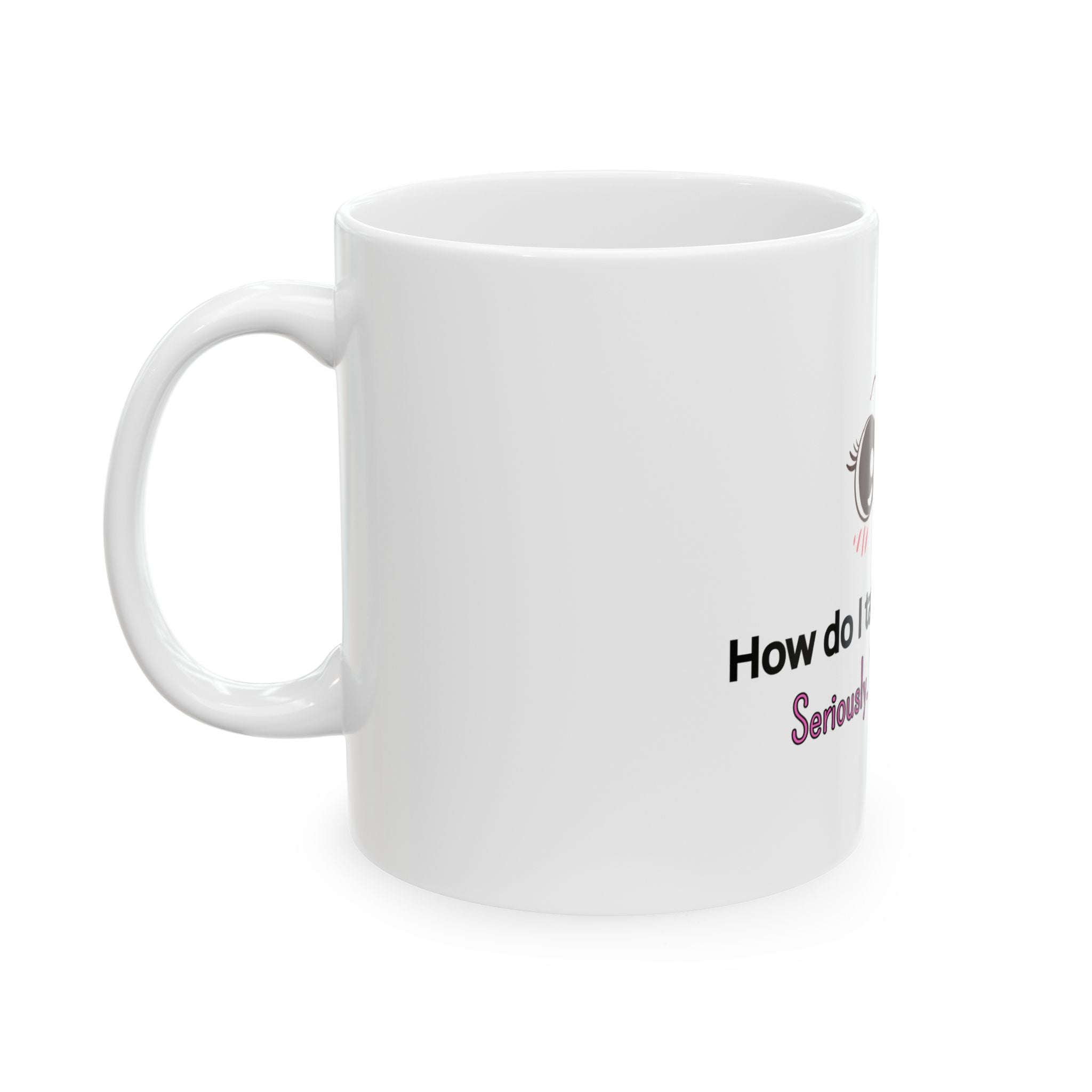Coffee Mug — "How Do I Take My Coffee? Seriously. Very Seriously." Cute Kawaii Eyes Ceramic Mug (11oz/15oz)