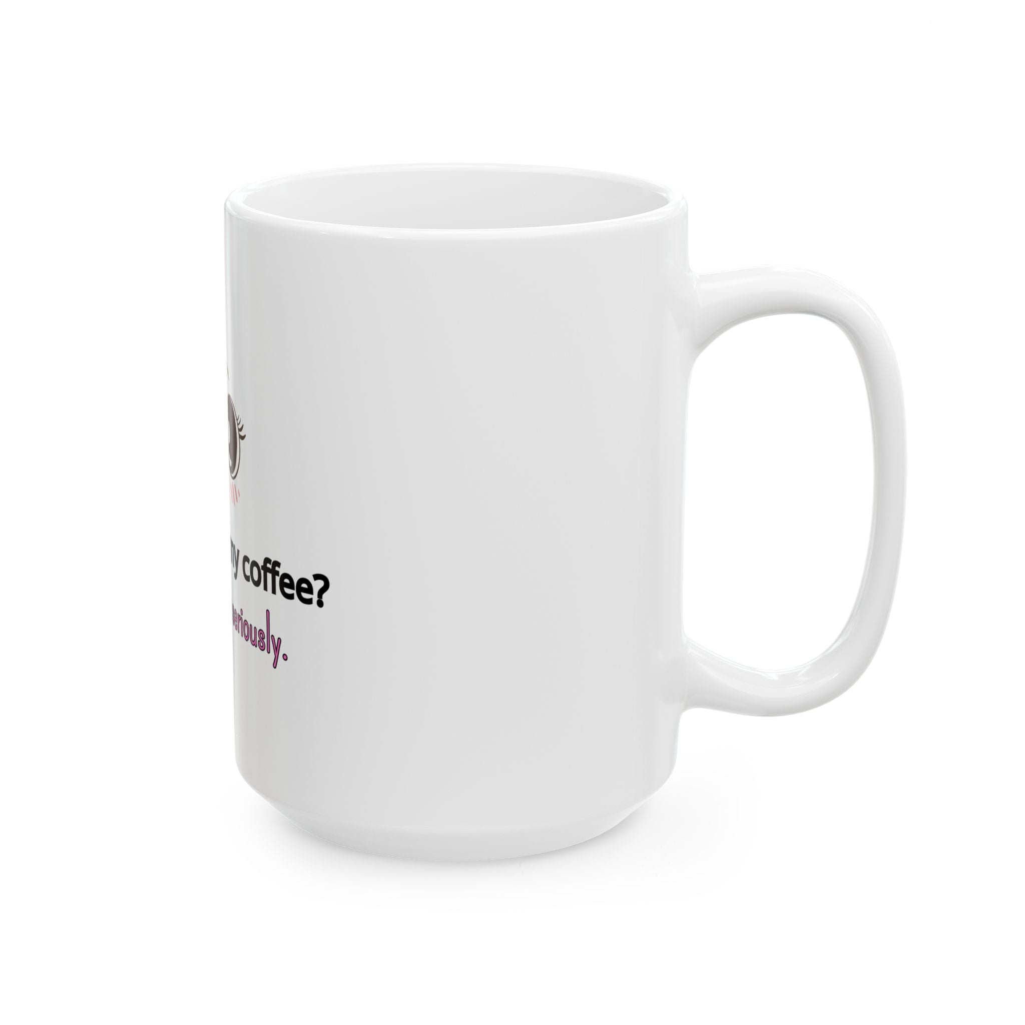 Coffee Mug — "How Do I Take My Coffee? Seriously. Very Seriously." Cute Kawaii Eyes Ceramic Mug (11oz/15oz)
